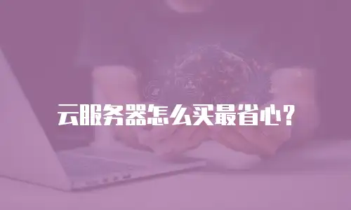 云服务器怎么买最省心？