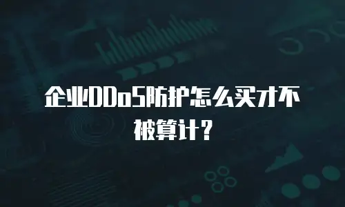 企业DDoS防护怎么买才不被算计？