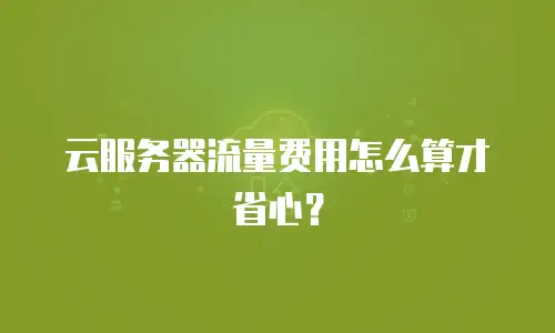云服务器流量费用怎么算才省心？