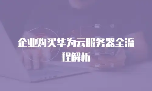 企业购买华为云服务器全流程解析