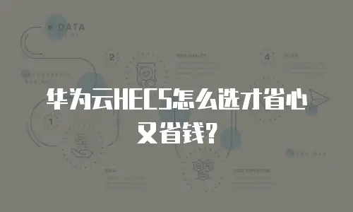 华为云HECS怎么选才省心又省钱？