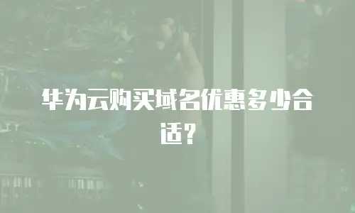 华为云购买域名优惠多少合适？