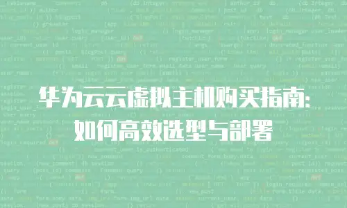 华为云云虚拟主机购买指南：如何高效选型与部署