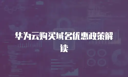 华为云购买域名优惠政策解读