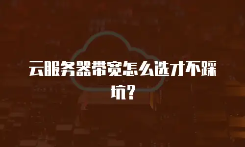 云服务器带宽怎么选才不踩坑？