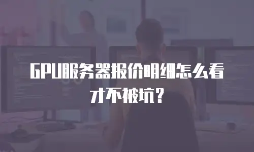 GPU服务器报价明细怎么看才不被坑？