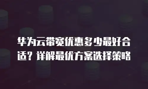 华为云带宽优惠多少最好合适？详解最优方案选择策略