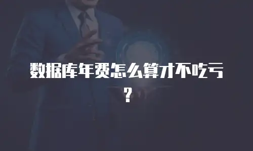 数据库年费怎么算才不吃亏？