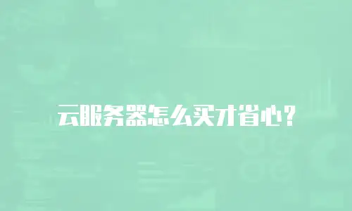 云服务器怎么买才省心？