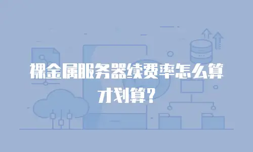 裸金属服务器续费率怎么算才划算？