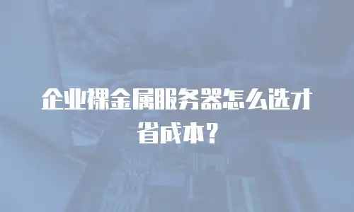 企业裸金属服务器怎么选才省成本？