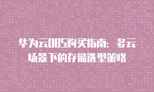 华为云OBS购买指南：多云场景下的存储选型策略