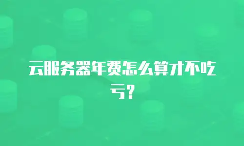 云服务器年费怎么算才不吃亏？