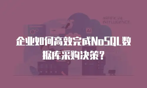 企业如何高效完成NoSQL数据库采购决策？