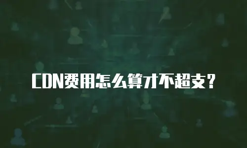 CDN费用怎么算才不超支？