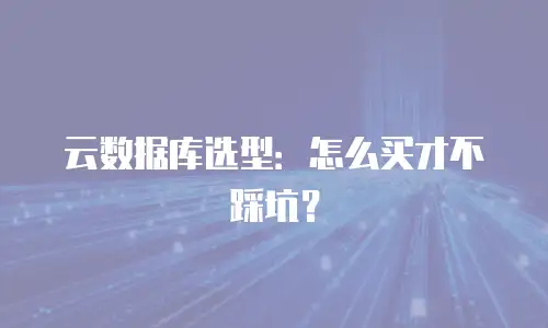 云数据库选型：怎么买才不踩坑？