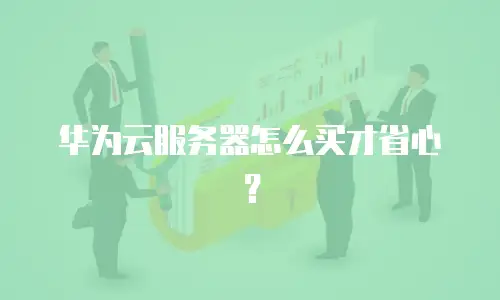 华为云服务器怎么买才省心？