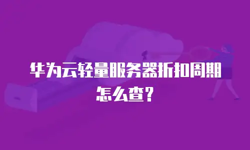 华为云轻量服务器折扣周期怎么查？
