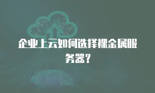企业上云如何选择裸金属服务器？