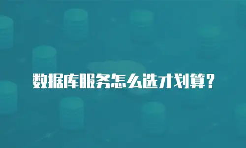 数据库服务怎么选才划算？