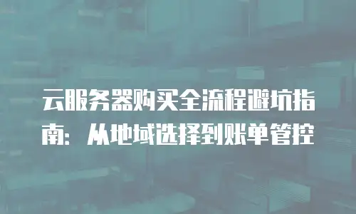 云服务器购买全流程避坑指南：从地域选择到账单管控
