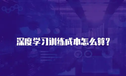 深度学习训练成本怎么算？