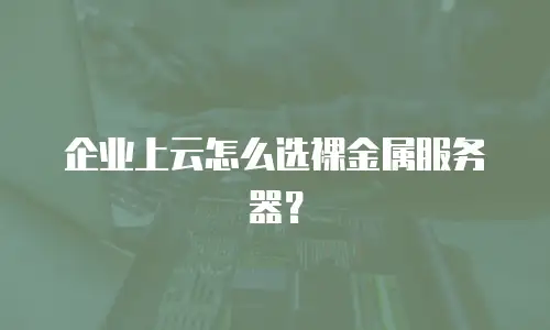 企业上云怎么选裸金属服务器？