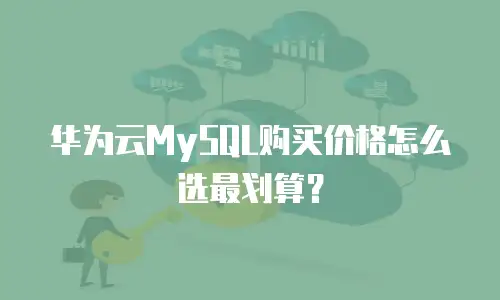 华为云MySQL购买价格怎么选最划算？