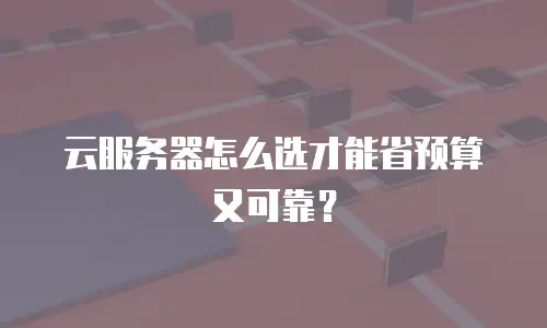云服务器怎么选才能省预算又可靠？