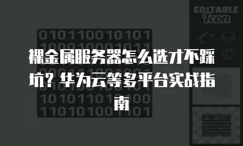 裸金属服务器怎么选才不踩坑？华为云等多平台实战指南