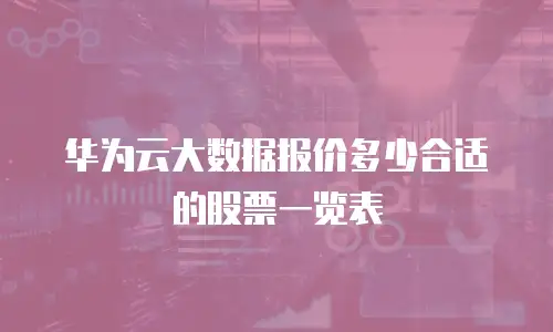华为云大数据报价多少合适的股票一览表
