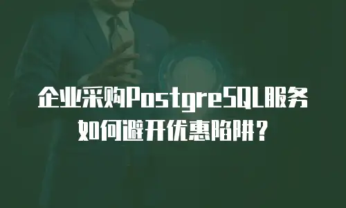 企业采购PostgreSQL服务如何避开优惠陷阱？