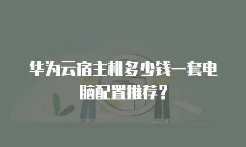 华为云宿主机多少钱一套电脑配置推荐？