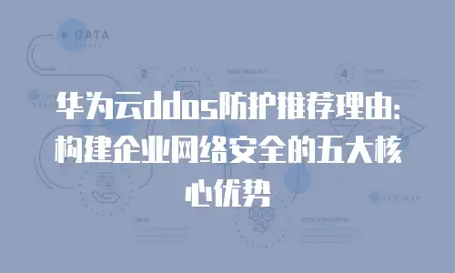 华为云ddos防护推荐理由：构建企业网络安全的五大核心优势