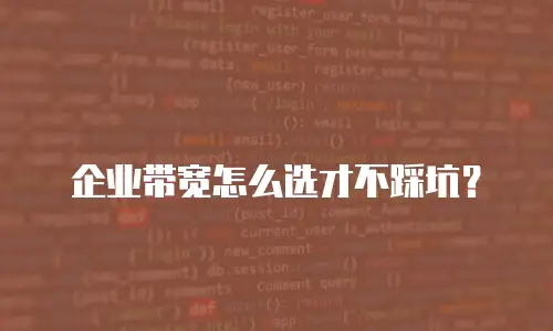 企业带宽怎么选才不踩坑？