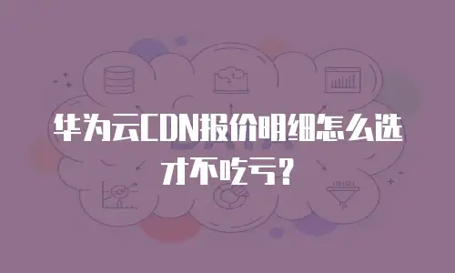 华为云CDN报价明细怎么选才不吃亏？
