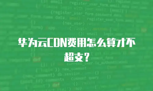 华为云CDN费用怎么算才不超支？
