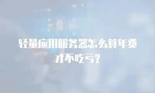 轻量应用服务器怎么算年费才不吃亏？