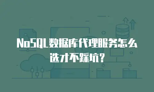 NoSQL数据库代理服务怎么选才不踩坑？