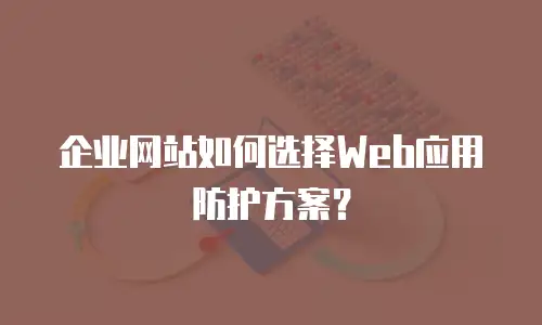 企业网站如何选择Web应用防护方案？