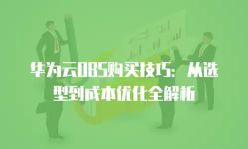 华为云OBS购买技巧：从选型到成本优化全解析