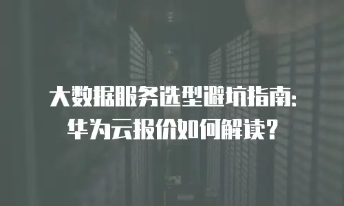 大数据服务选型避坑指南：华为云报价如何解读？