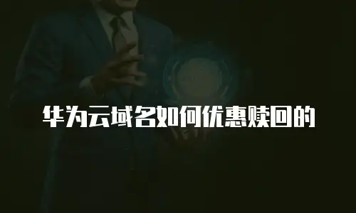 华为云域名如何优惠赎回的