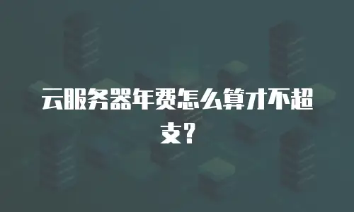 云服务器年费怎么算才不超支？