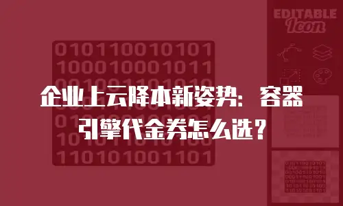 企业上云降本新姿势：容器引擎代金券怎么选？