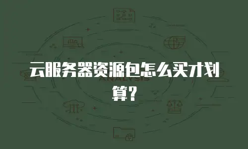 云服务器资源包怎么买才划算？