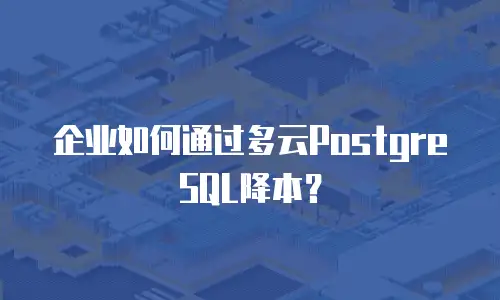 企业如何通过多云PostgreSQL降本？