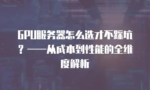 GPU服务器怎么选才不踩坑？&mdash;&mdash;从成本到性能的全维度解析