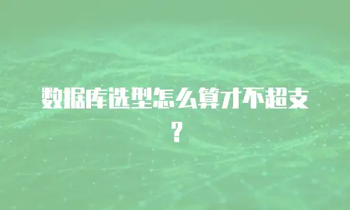 数据库选型怎么算才不超支？