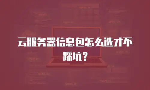 云服务器信息包怎么选才不踩坑？